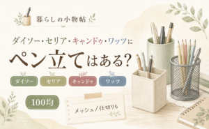 ペン立ては100均で売ってる？ダイソー・キャンドゥ・ワッツの販売状況
