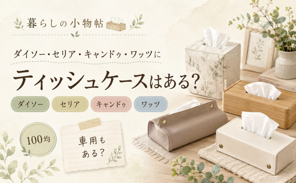 ティッシュケースは100均で売ってる？ダイソー・キャンドゥ・ワッツの販売状況